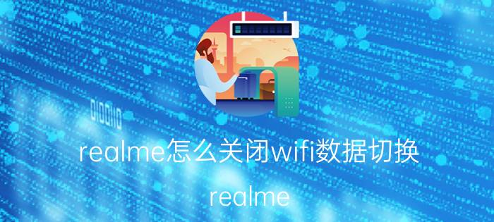 realme怎么关闭wifi数据切换 realme Q2 Pro 5G手机分身怎么解除？